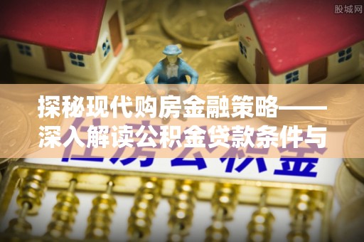 竹北探秘现代购房金融策略——深入解读公积金贷款条件与优势