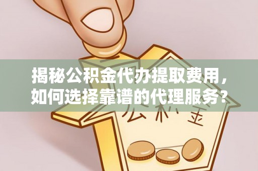 竹北揭秘公积金代办提取费用，如何选择靠谱的代理服务？