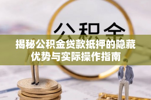 竹北揭秘公积金贷款抵押的隐藏优势与实际操作指南