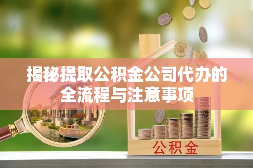 竹北揭秘提取公积金公司代办的全流程与注意事项