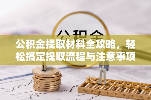 竹北公积金提取材料全攻略，轻松搞定提取流程与注意事项
