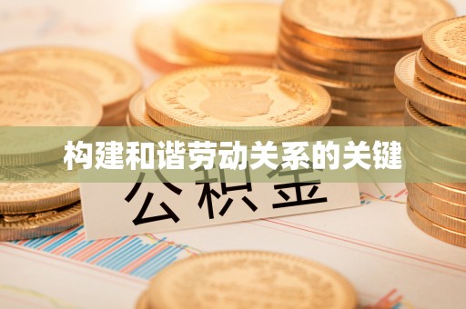竹北构建和谐劳动关系的关键