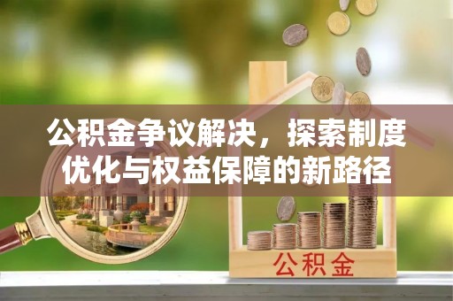 竹北公积金争议解决，探索制度优化与权益保障的新路径