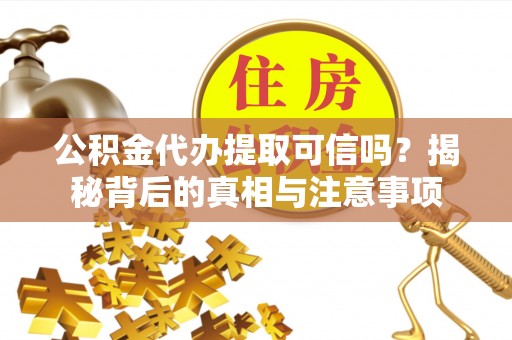 竹北公积金代办提取可信吗？揭秘背后的真相与注意事项