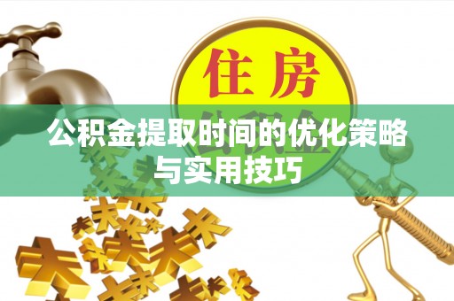 竹北公积金提取时间的优化策略与实用技巧