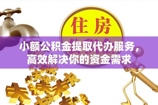 竹北小额公积金提取代办服务，高效解决你的资金需求