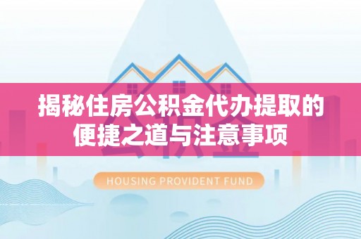 竹北揭秘住房公积金代办提取的便捷之道与注意事项