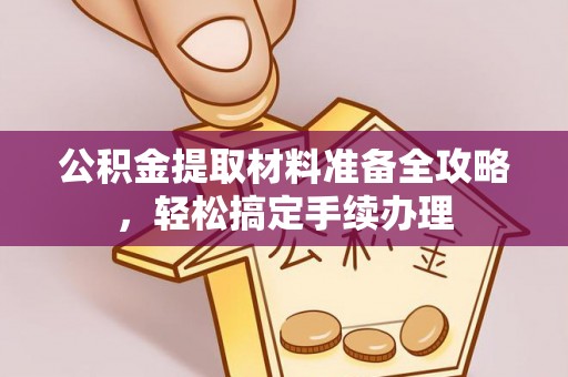 竹北公积金提取材料准备全攻略，轻松搞定手续办理