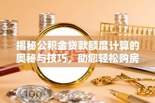竹北揭秘公积金贷款额度计算的奥秘与技巧，助您轻松购房