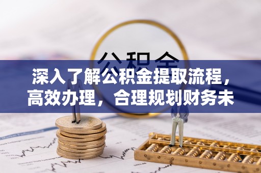竹北深入了解公积金提取流程，高效办理，合理规划财务未来