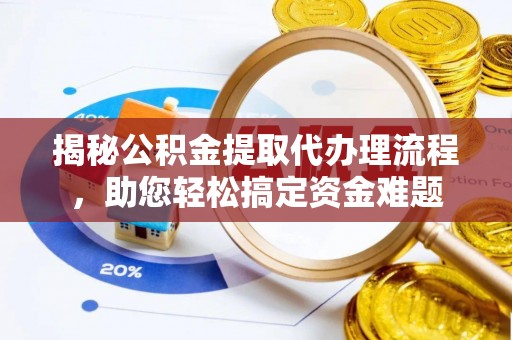 竹北揭秘公积金提取代办理流程，助您轻松搞定资金难题