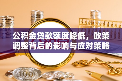 竹北公积金贷款额度降低，政策调整背后的影响与应对策略