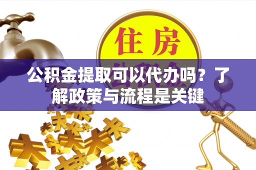 竹北公积金提取可以代办吗？了解政策与流程是关键
