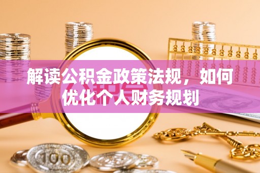竹北解读公积金政策法规，如何优化个人财务规划