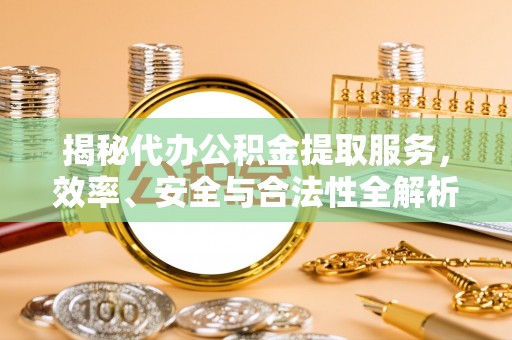 竹北揭秘代办公积金提取服务，效率、安全与合法性全解析