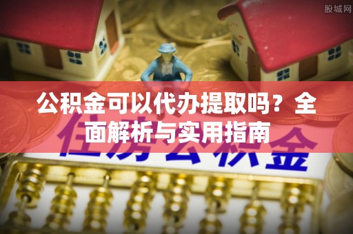 竹北公积金可以代办提取吗？全面解析与实用指南
