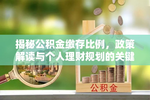 竹北揭秘公积金缴存比例，政策解读与个人理财规划的关键