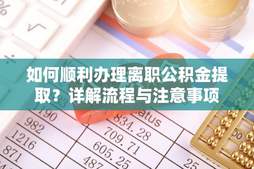 竹北如何顺利办理离职公积金提取？详解流程与注意事项