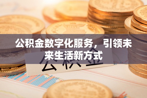 竹北公积金数字化服务，引领未来生活新方式