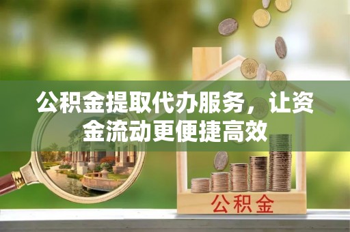 竹北公积金提取代办服务，让资金流动更便捷高效