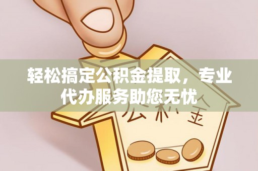 竹北轻松搞定公积金提取，专业代办服务助您无忧