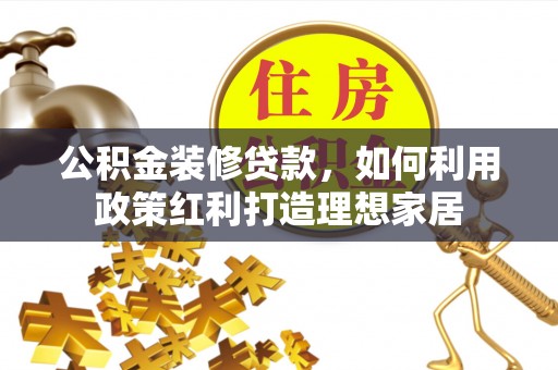 竹北公积金装修贷款，如何利用政策红利打造理想家居