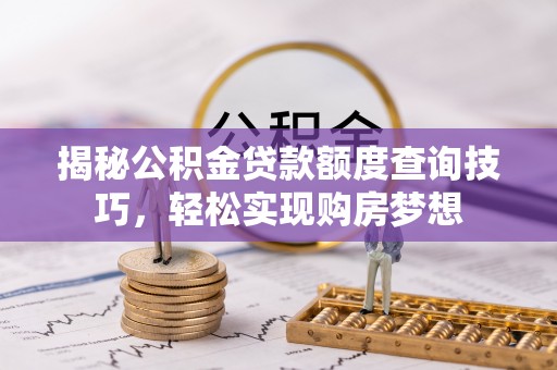 竹北揭秘公积金贷款额度查询技巧，轻松实现购房梦想