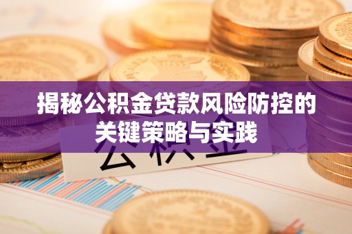竹北揭秘公积金贷款风险防控的关键策略与实践