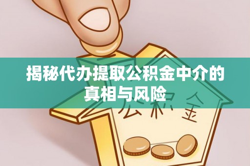 竹北揭秘代办提取公积金中介的真相与风险