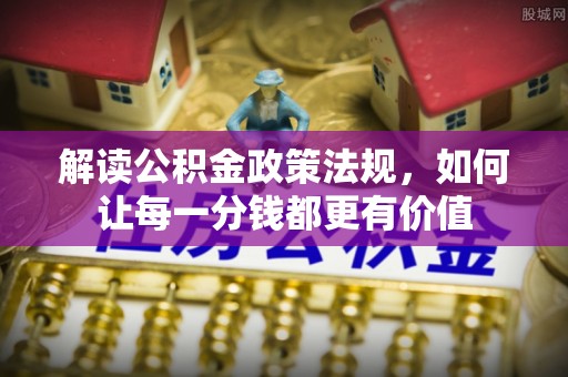 竹北解读公积金政策法规，如何让每一分钱都更有价值