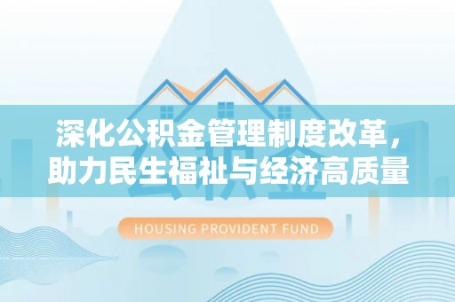 竹北深化公积金管理制度改革，助力民生福祉与经济高质量发展