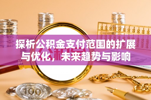 竹北探析公积金支付范围的扩展与优化，未来趋势与影响