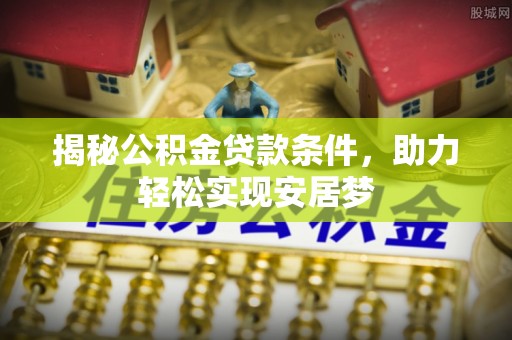 竹北揭秘公积金贷款条件，助力轻松实现安居梦