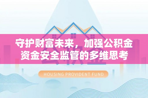 竹北守护财富未来，加强公积金资金安全监管的多维思考
