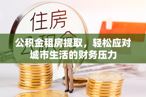 竹北公积金租房提取，轻松应对城市生活的财务压力