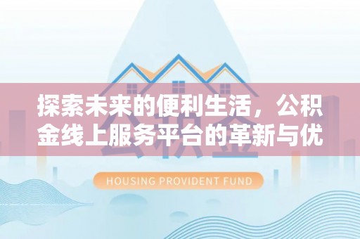 竹北探索未来的便利生活，公积金线上服务平台的革新与优势