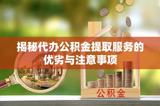 竹北揭秘代办公积金提取服务的优劣与注意事项