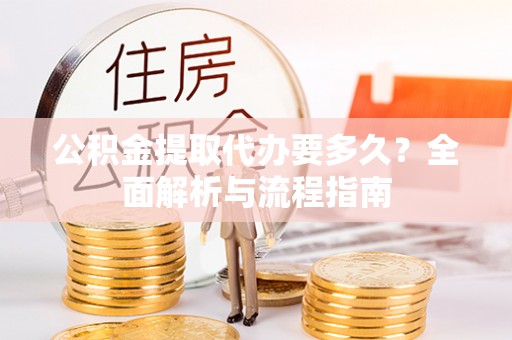 竹北公积金提取代办要多久？全面解析与流程指南