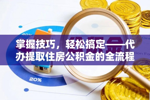 竹北掌握技巧，轻松搞定——代办提取住房公积金的全流程解析
