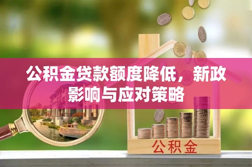 竹北公积金贷款额度降低，新政影响与应对策略