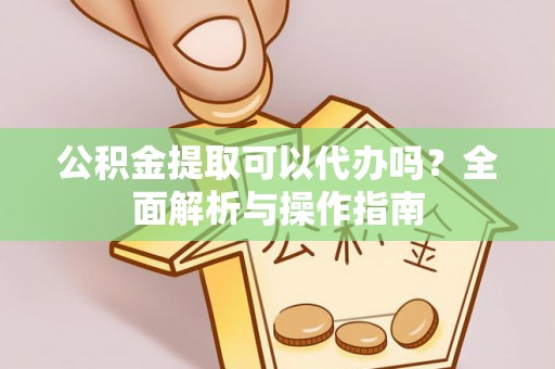竹北公积金提取可以代办吗？全面解析与操作指南