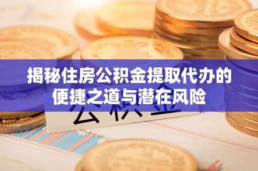 竹北揭秘住房公积金提取代办的便捷之道与潜在风险
