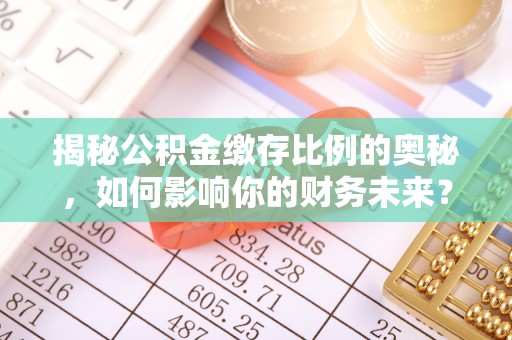 竹北揭秘公积金缴存比例的奥秘，如何影响你的财务未来？