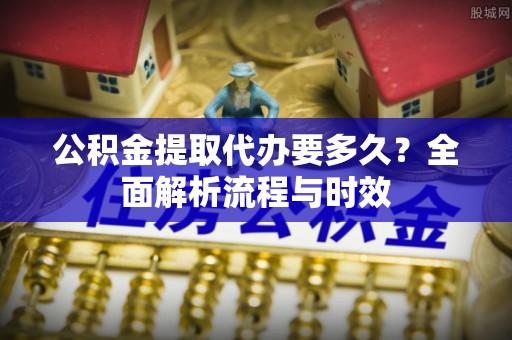 竹北公积金提取代办要多久？全面解析流程与时效