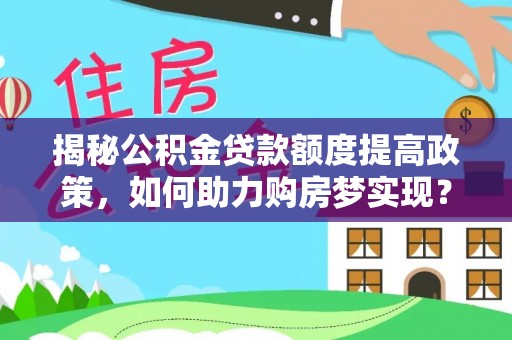 竹北揭秘公积金贷款额度提高政策，如何助力购房梦实现？