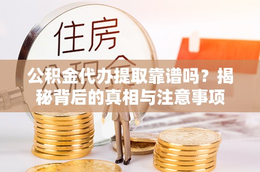 竹北公积金代办提取靠谱吗？揭秘背后的真相与注意事项