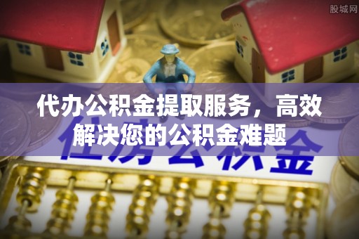 竹北代办公积金提取服务，高效解决您的公积金难题