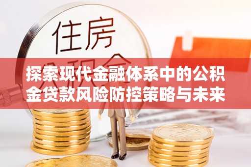 竹北探索现代金融体系中的公积金贷款风险防控策略与未来发展趋势