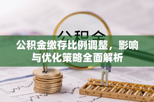 竹北公积金缴存比例调整，影响与优化策略全面解析