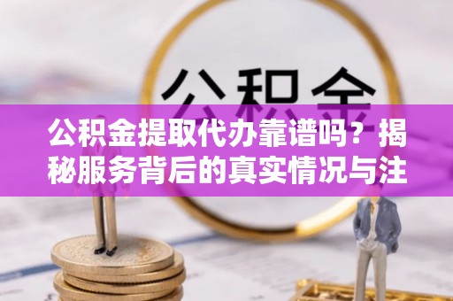 竹北公积金提取代办靠谱吗？揭秘服务背后的真实情况与注意事项